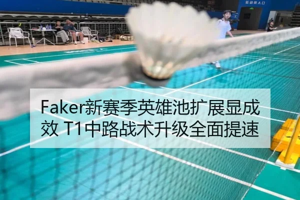 Faker新赛季英雄池扩展显成效 T1中路战术升级全面提速